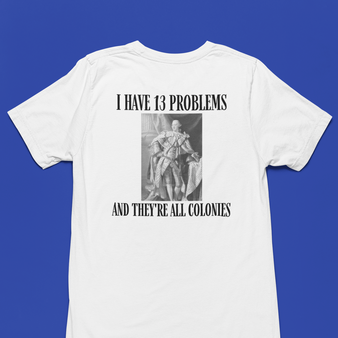 "I Have 13 Problems and They're All Colonies" American Revolution Shirt