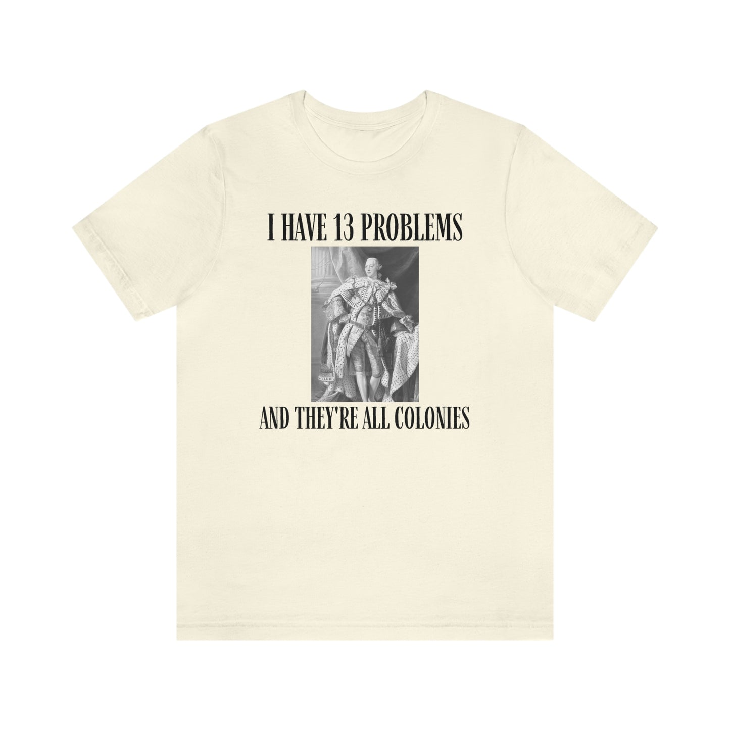 "I Have 13 Problems and They're All Colonies" American Revolution Shirt