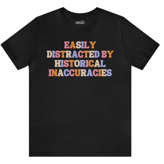 "Easily Distracted By Historical Inaccuracies" Shirt
