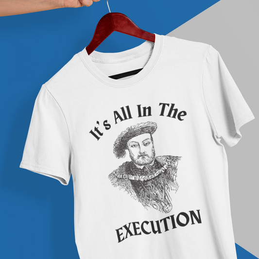 It's All In the Execution Henry VIII Short Sleeve Tee Shirt