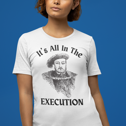 It's All In the Execution Henry VIII Short Sleeve Tee Shirt