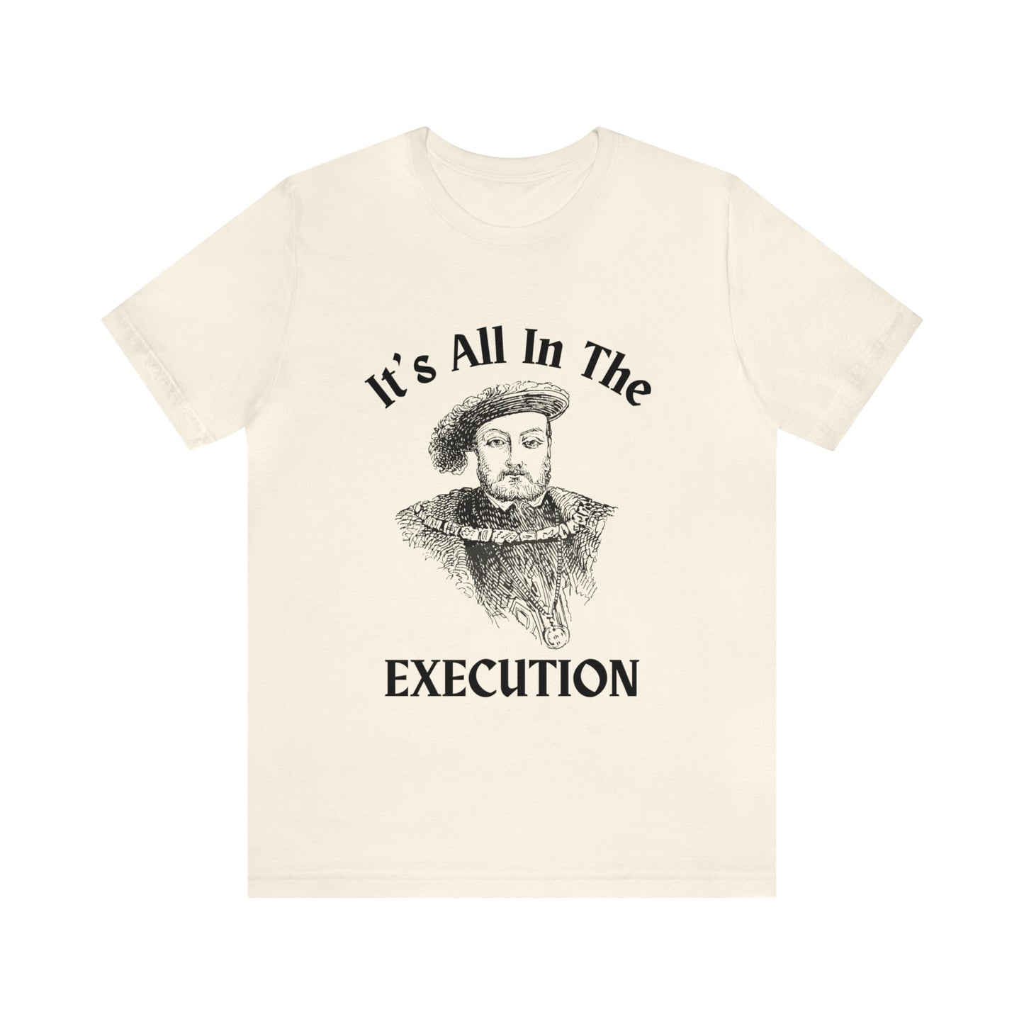 It's All In the Execution Henry VIII Short Sleeve Tee Shirt