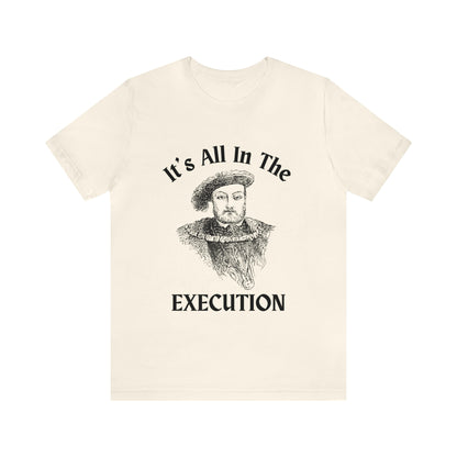 It's All In the Execution Henry VIII Short Sleeve Tee Shirt