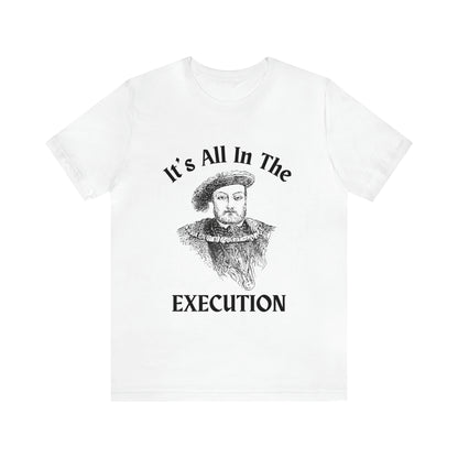 It's All In the Execution Henry VIII Short Sleeve Tee Shirt