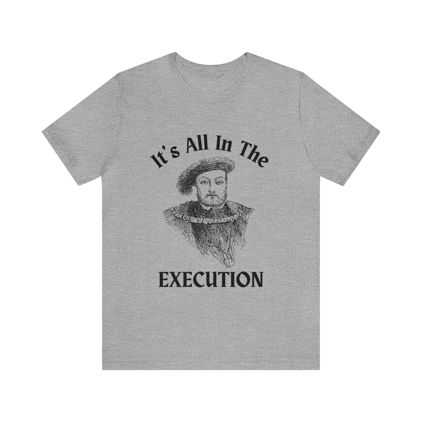 It's All In the Execution Henry VIII Short Sleeve Tee Shirt